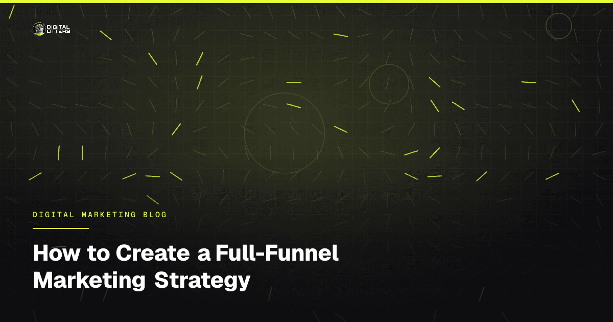 How to Create a Full-Funnel Marketing Strategy - Digital Otters