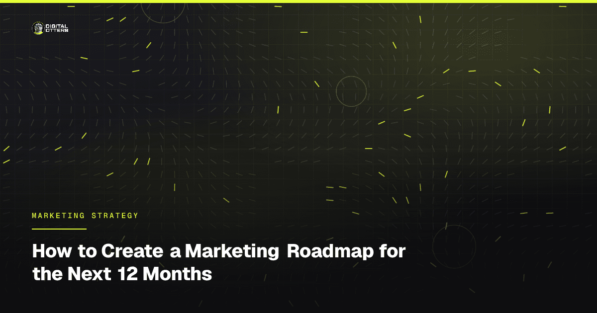 How to Create a Marketing Roadmap for the Next 12 Months - Digital Otters