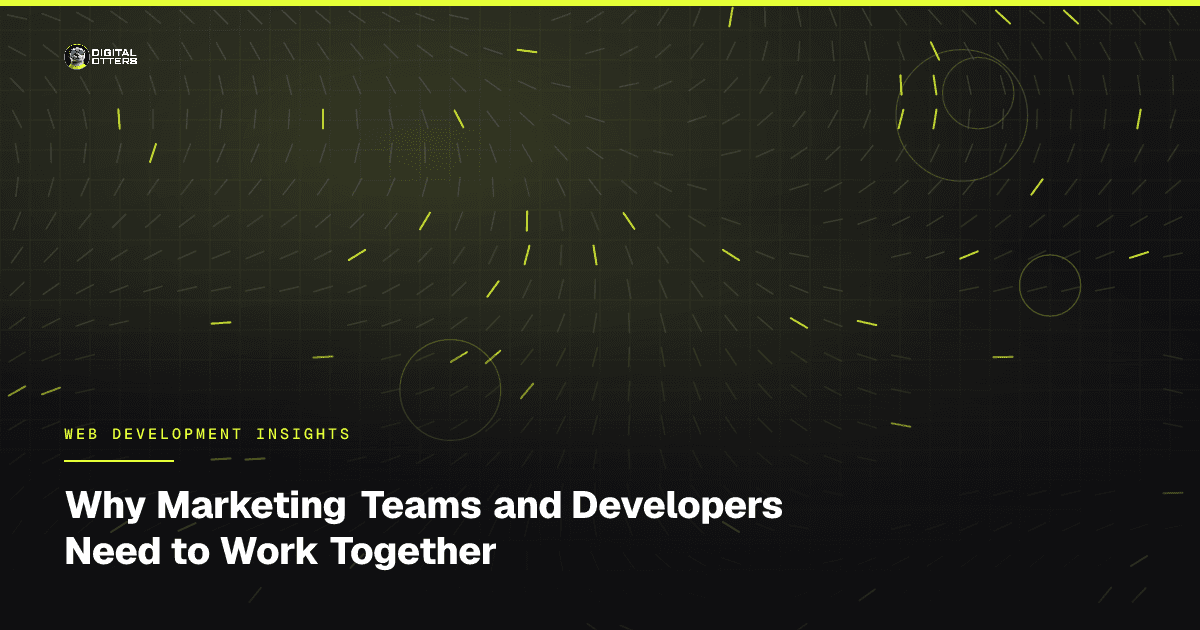 Why Marketing Teams and Developers Need to Work Together - Digital Otters